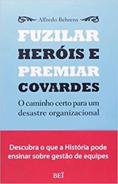 Imagem de FUZILAR HEROIS E PREMIAR COVARDES - O CAMINHO CERTO PARA UM DESASTRE ORGANIZACIONAL