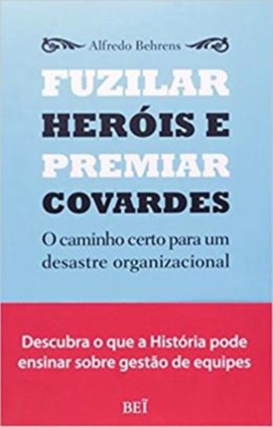 Picture of FUZILAR HEROIS E PREMIAR COVARDES - O CAMINHO CERTO PARA UM DESASTRE ORGANIZACIONAL
