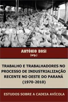 Imagem de TRABALHO E TRABALHADORES NO PROCESSO DE INDUSTRIALIZACAO RECENTE NO OESTE DO PARANA 1970-2010