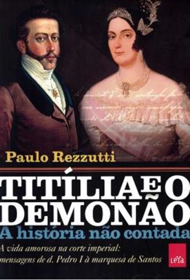 Picture of TITILIA E O DEMONAO - A HISTORIA NAO CONTADA - A VIDA AMOROSA NA CORTE IMPERIAL - MENSAGENS DE D. PEDRO I A MARQUESA DE SANTOS