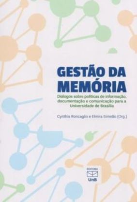 Imagem de GESTAO DA MEMORIA - DIALOGOS SOBRE POLITICAS DE INFORMACAO, DOCUMENTACAO E COMUNICACAO PARA A UNIVERSIDADE DE BRASILIA