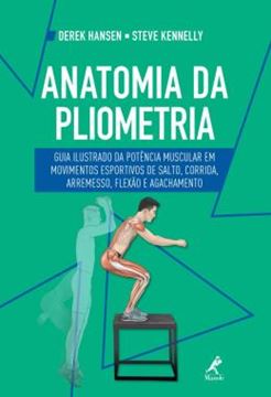 Imagem de ANATOMIA DA PLIOMETRIA - GUIA ILUSTRADO DA POTENCIA MUSCULAR EM MOVIMENTOS ESPORTIVOS DE SALTO, CORRIDA, ARREMESSO, FLEXAO E AGACHAMENTO