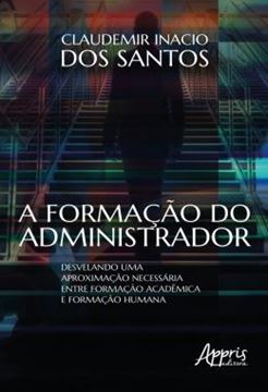 Imagem de A FORMACAO DO ADMINISTRADOR - DESVELANDO UMA APROXIMACAO NECESSARIA ENTRE FORMACAO ACADEMICA E FORMACAO HUMANA