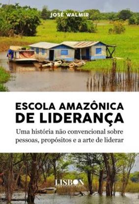 Imagem de ESCOLA AMAZONICA DE LIDERANCA - UMA HISTORIA NAO CONVENCIONAL SOBRE PESSOAS, PROPOSITOS E A ARTE DE LIDERAR