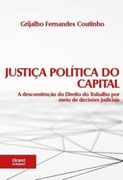 Imagem de JUSTICA POLITICA DO CAPITAL: A DESCONSTRUCAO DO DIREITO DO TRABALHO POR MEIO DE DECISOES JUDICIAIS