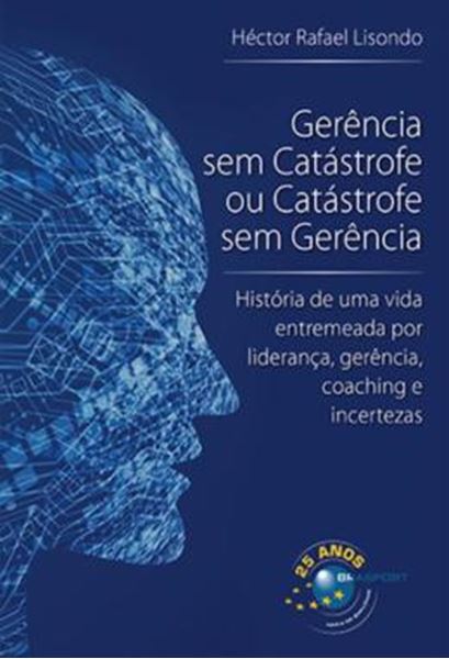 Picture of GERENCIA SEM CATASTROFE OU CATASTROFE SEM GERENCIA - HISTORIA DE UMA VIDA ENTREMEADA POR LIDERANCA, GERENCIA, COACHING E INCERTEZAS