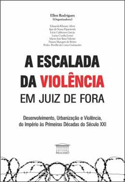 Imagem de A ESCALADA DA VIOLENCIA EM JUIZ DE FORA - DESENVOLVIMENTO, URBANIZACAO E VIOLENCIA DO IMPERIO AS PRIMEIRAS DECADAS DO SECULO XXI