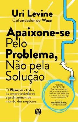 Imagem de APAIXONE-SE PELO PROBLEMA, NAO PELA SOLUCAO - O WAZE PARA TODOS OS EMPREENDEDORES E PROFISSIONAIS DO MUNDO DOS NEGOCIOS - 2ª ED