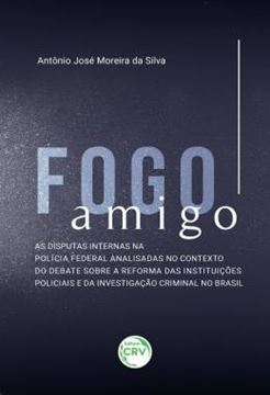 Imagem de FOGO AMIGO - AS DISPUTAS INTERNAS NA POLICIA FEDERAL ANALISADAS NO CONTEXTO DO DEBATE SOBRE A REFORMA DAS INSTITUICOES POLICIAIS E DA INVESTIGACAO CRIMINAL NO BRASIL