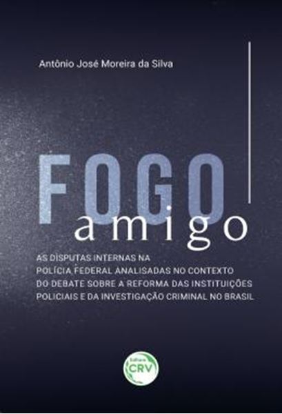 Picture of FOGO AMIGO - AS DISPUTAS INTERNAS NA POLICIA FEDERAL ANALISADAS NO CONTEXTO DO DEBATE SOBRE A REFORMA DAS INSTITUICOES POLICIAIS E DA INVESTIGACAO CRIMINAL NO BRASIL