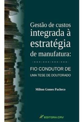 Imagem de GESTAO DE CUSTOS INTEGRADA A ESTRATEGIA DE MANUFATURA - FIO CONDUTOR DE UMA TESE DE DOUTORADO