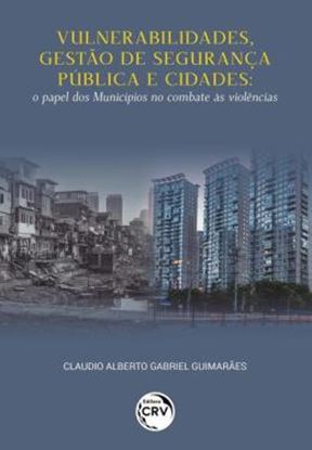 Imagem de VULNERABILIDADES, GESTAO DE SEGURANCA PUBLICA E CIDADES - O PAPEL DOS MUNICIPIOS NO COMBATE AS VIOLENCIAS
