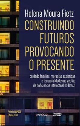 Imagem de CONSTRUINDO FUTUROS, PROVOCANDO O PRESENTE - CUIDADO FAMILIAR, MORADIAS ASSISTIDAS E TEMPORALIDADES NA GESTAO DA DEFICIENCIA INTELECTUAL NO BRASIL
