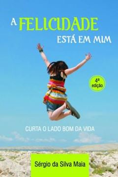 Imagem de A FELICIDADE ESTÁ EM MIM - CURTA O LADO BOM DA VIDA - 4ª ED.