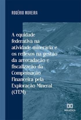 Imagem de A EQUIDADE FEDERATIVA NA ATIVIDADE MINERARIA E OS REFLEXOS NA GESTAO DA ARRECADACAO E FISCALIZACAO DA COMPENSACAO FINANCEIRA PELA EXPLORACAO MINERAL (CFEM)
