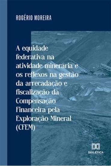Picture of A EQUIDADE FEDERATIVA NA ATIVIDADE MINERARIA E OS REFLEXOS NA GESTAO DA ARRECADACAO E FISCALIZACAO DA COMPENSACAO FINANCEIRA PELA EXPLORACAO MINERAL (CFEM)