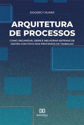 Imagem de ARQUITETURA DE PROCESSOS - COMO ORGANIZAR, GERIR E MELHORAR SISTEMAS DE GESTAO COM FOCO NOS PROCESSOS DE TRABALHO