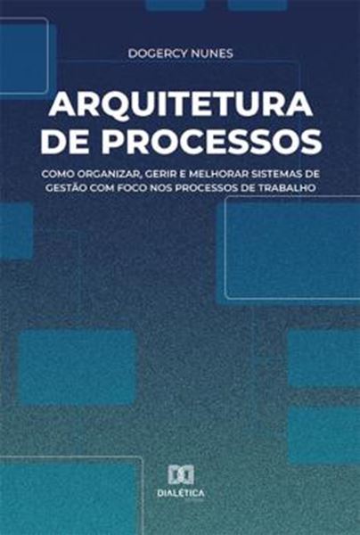 Picture of ARQUITETURA DE PROCESSOS - COMO ORGANIZAR, GERIR E MELHORAR SISTEMAS DE GESTAO COM FOCO NOS PROCESSOS DE TRABALHO