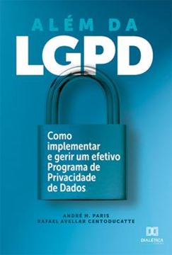 Imagem de ALEM DA LGPD - COMO IMPLEMENTAR E GERIR UM EFETIVO PROGRAMA DE PRIVACIDADE DE DADOS
