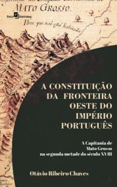 Picture of A CONSTITUICAO DA FRONTEIRA OESTE DO IMPERIO PORTUGUES - A CAPITANIA DE MATO GROSSO NA SEGUNDA METADE DO SECULO XVIII